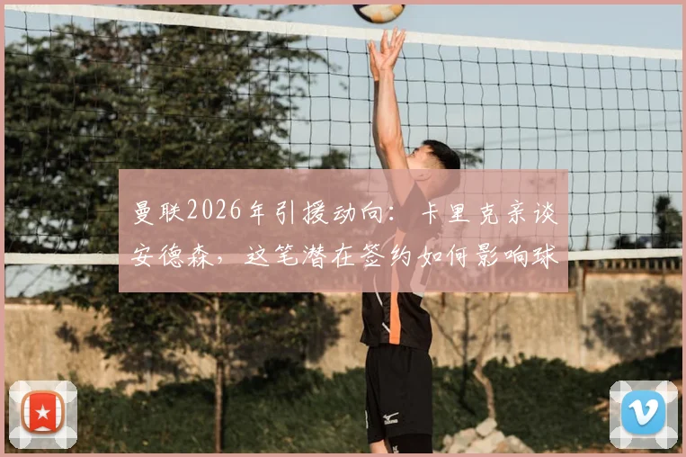 曼联2026年引援动向：卡里克亲谈安德森，这笔潜在签约如何影响球队中场？