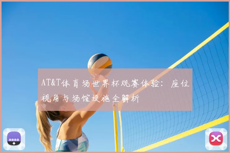 AT&T体育场世界杯观赛体验：座位视角与场馆设施全解析