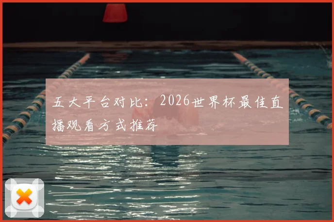 五大平台对比：2026世界杯最佳直播观看方式推荐