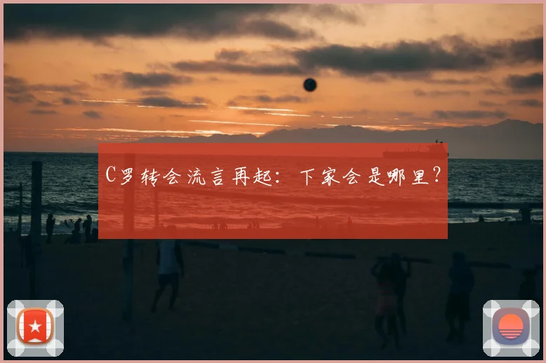 C罗转会流言再起：下家会是哪里？