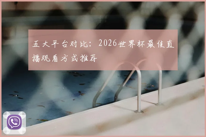五大平台对比：2026世界杯最佳直播观看方式推荐