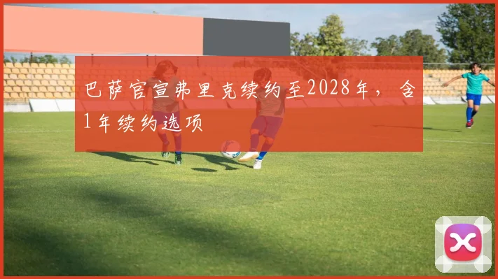 巴萨官宣弗里克续约至2028年，含1年续约选项