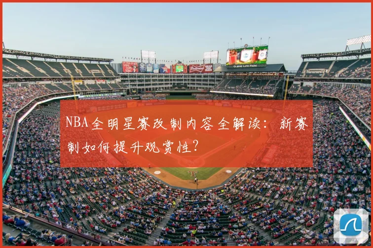 NBA全明星赛改制内容全解读：新赛制如何提升观赏性？